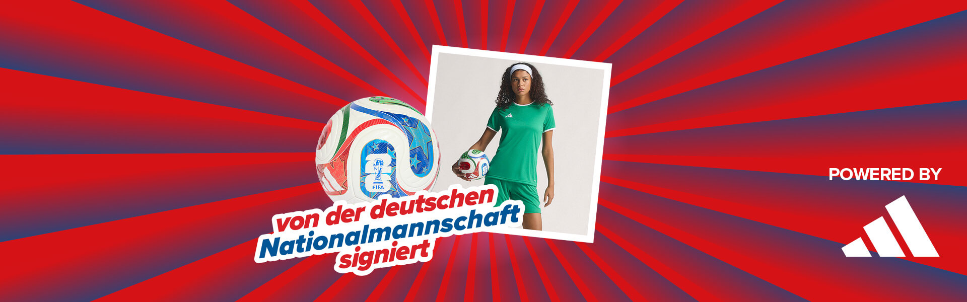 Banner mit rot-blauen Streifen, die sich von der Bildmitte nach außen ziehen. Mitten drin ein Foto, das eine junge Dame in einem grünen adidas T-Shirt und dazu passender Shorts zeigt, die zwischen ihrer rechten Hand und Hüfte den adidas TRIONDA Ball hält. Dazu ein Schriftzug mit "von der deutschen Nationalmannschaft signiert". Ebenfalls im Banner "Powered by" Schriftzug gefolgt von dem adidas Logo.